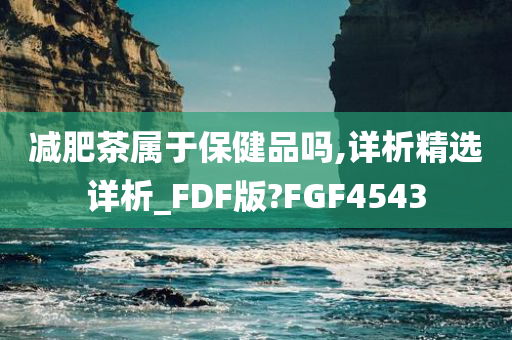 减肥茶属于保健品吗,详析精选详析_FDF版?FGF4543