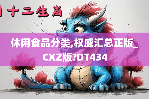 休闲食品分类,权威汇总正版_CXZ版?DT434