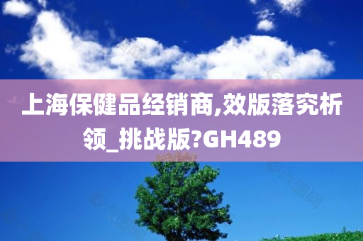 上海保健品经销商,效版落究析领_挑战版?GH489