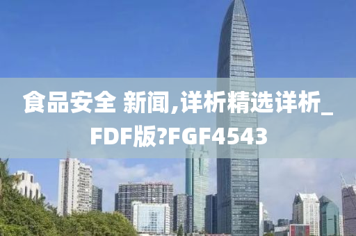 食品安全 新闻,详析精选详析_FDF版?FGF4543