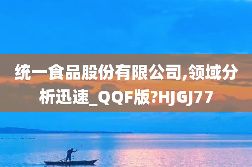 统一食品股份有限公司,领域分析迅速_QQF版?HJGJ77