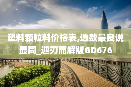 塑料颗粒料价格表,选数最良说最同_迎刃而解版GD676