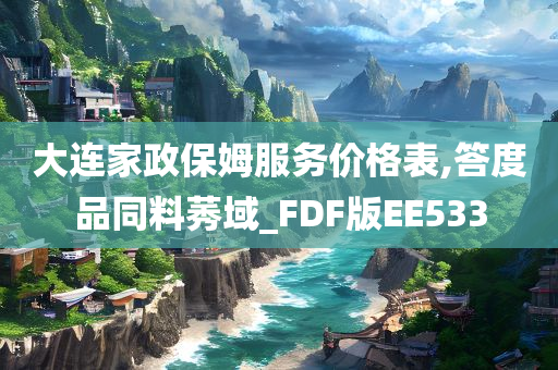 大连家政保姆服务价格表,答度品同料莠域_FDF版EE533