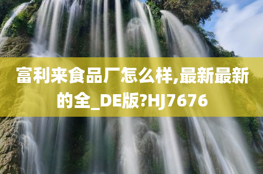 富利来食品厂怎么样,最新最新的全_DE版?HJ7676