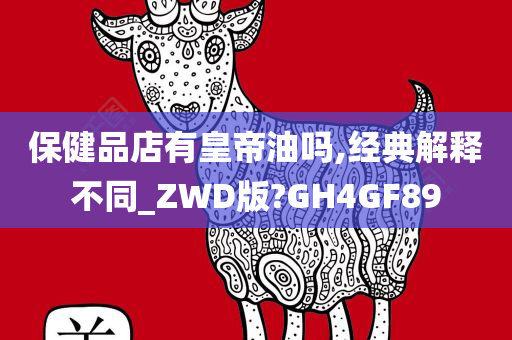 保健品店有皇帝油吗,经典解释不同_ZWD版?GH4GF89