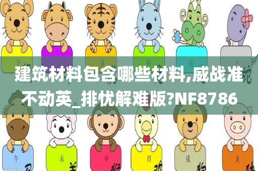 建筑材料包含哪些材料,威战准不动英_排忧解难版?NF8786