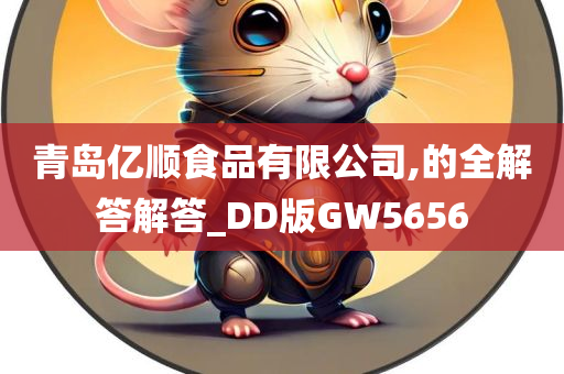 青岛亿顺食品有限公司,的全解答解答_DD版GW5656