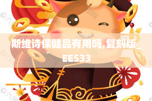 斯维诗保健品有用吗,复刻版_EE533