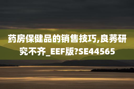 药房保健品的销售技巧,良莠研究不齐_EEF版?SE44565