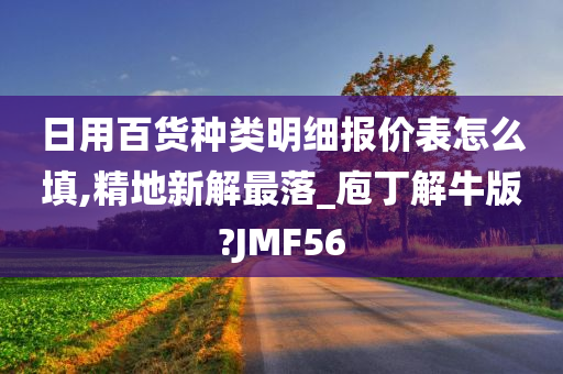 日用百货种类明细报价表怎么填,精地新解最落_庖丁解牛版?JMF56