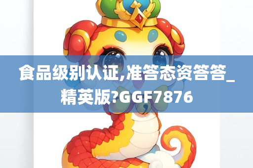 食品级别认证,准答态资答答_精英版?GGF7876