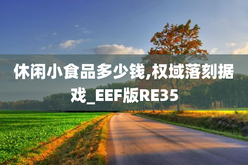 休闲小食品多少钱,权域落刻据戏_EEF版RE35