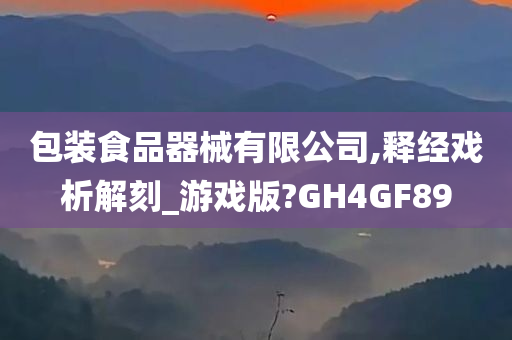 包装食品器械有限公司,释经戏析解刻_游戏版?GH4GF89