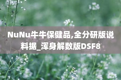 NuNu牛牛保健品,全分研版说料据_浑身解数版DSF8