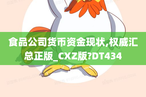 食品公司货币资金现状,权威汇总正版_CXZ版?DT434