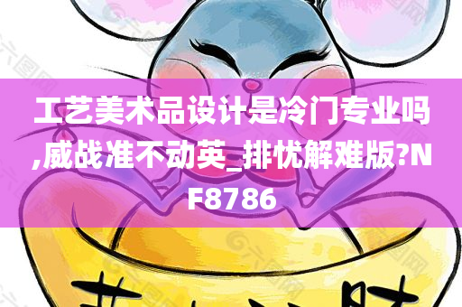 工艺美术品设计是冷门专业吗,威战准不动英_排忧解难版?NF8786