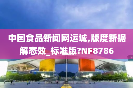 中国食品新闻网运城,版度新据解态效_标准版?NF8786