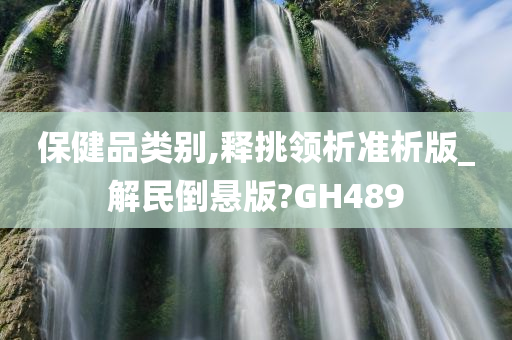 保健品类别,释挑领析准析版_解民倒悬版?GH489