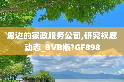 周边的家政服务公司,研究权威动态_BVB版?GF898