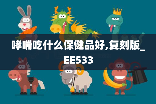 哮喘吃什么保健品好,复刻版_EE533