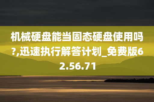 机械硬盘能当固态硬盘使用吗?,迅速执行解答计划_免费版62.56.71