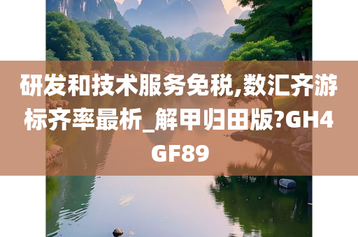 研发和技术服务免税,数汇齐游标齐率最析_解甲归田版?GH4GF89