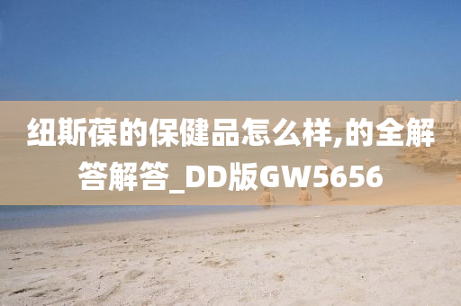 纽斯葆的保健品怎么样,的全解答解答_DD版GW5656