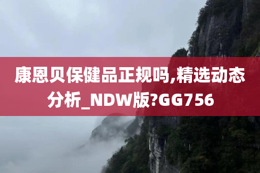 康恩贝保健品正规吗,精选动态分析_NDW版?GG756