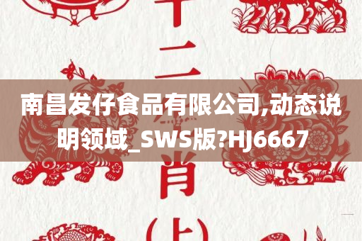 南昌发仔食品有限公司,动态说明领域_SWS版?HJ6667