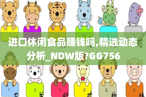 进口休闲食品赚钱吗,精选动态分析_NDW版?GG756