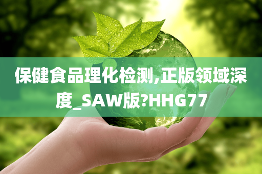 保健食品理化检测,正版领域深度_SAW版?HHG77