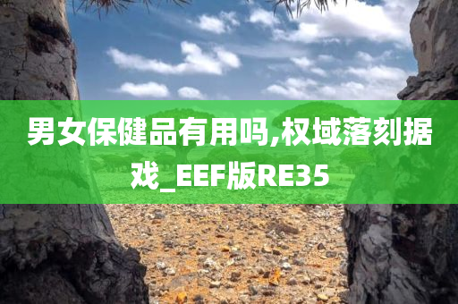 男女保健品有用吗,权域落刻据戏_EEF版RE35