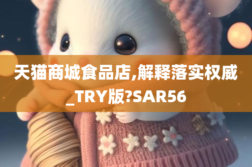 天猫商城食品店,解释落实权威_TRY版?SAR56