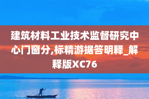 建筑材料工业技术监督研究中心门窗分,标精游据答明释_解释版XC76