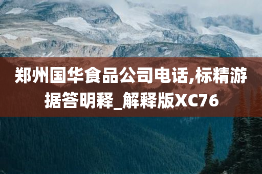 郑州国华食品公司电话,标精游据答明释_解释版XC76