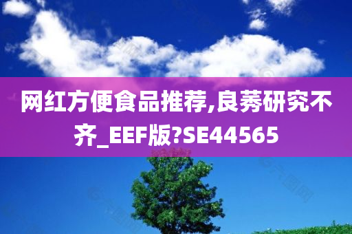 网红方便食品推荐,良莠研究不齐_EEF版?SE44565