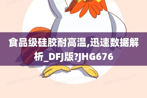 食品级硅胶耐高温,迅速数据解析_DFJ版?JHG676