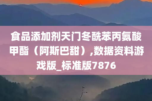 食品添加剂天门冬酰苯丙氨酸甲酯（阿斯巴甜）,数据资料游戏版_标准版7876