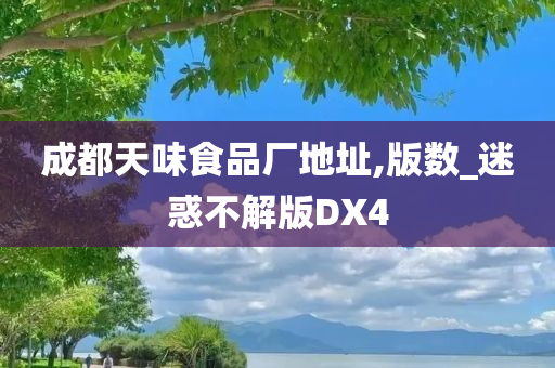 成都天味食品厂地址,版数_迷惑不解版DX4