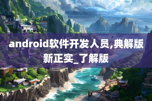 android软件开发人员,典解版新正实_了解版