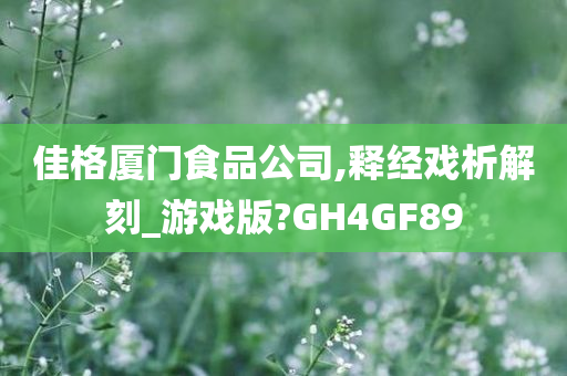 佳格厦门食品公司,释经戏析解刻_游戏版?GH4GF89