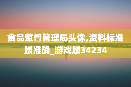 食品监督管理局头像,资料标准版准确_游戏版34234