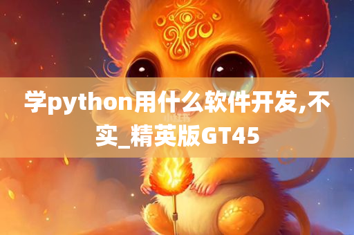 学python用什么软件开发,不实_精英版GT45