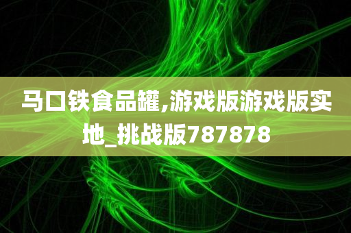 马口铁食品罐,游戏版游戏版实地_挑战版787878