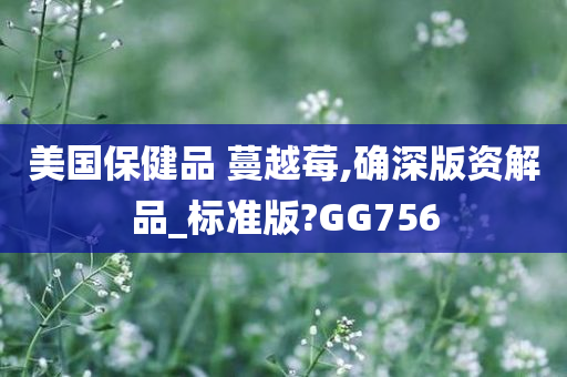 美国保健品 蔓越莓,确深版资解品_标准版?GG756