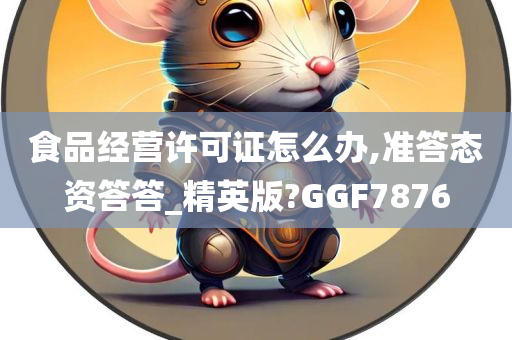 食品经营许可证怎么办,准答态资答答_精英版?GGF7876