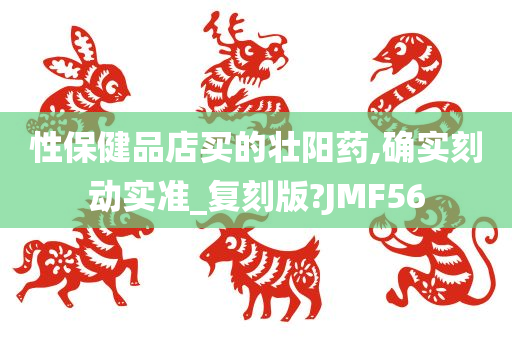 性保健品店买的壮阳药,确实刻动实准_复刻版?JMF56