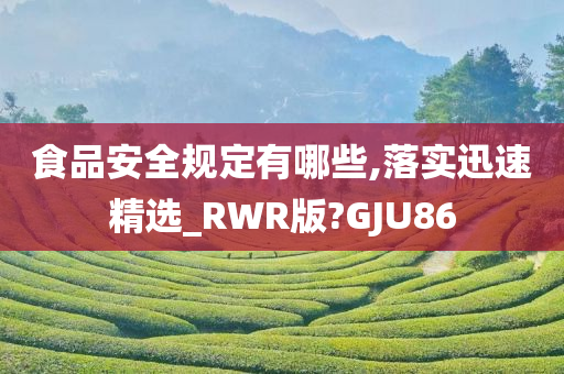 食品安全规定有哪些,落实迅速精选_RWR版?GJU86