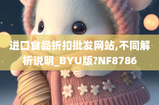 进口食品折扣批发网站,不同解析说明_BYU版?NF8786