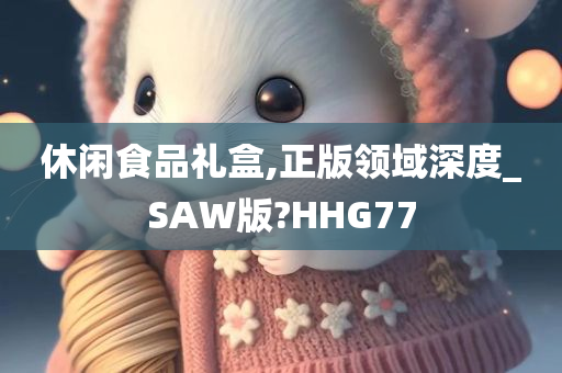 休闲食品礼盒,正版领域深度_SAW版?HHG77